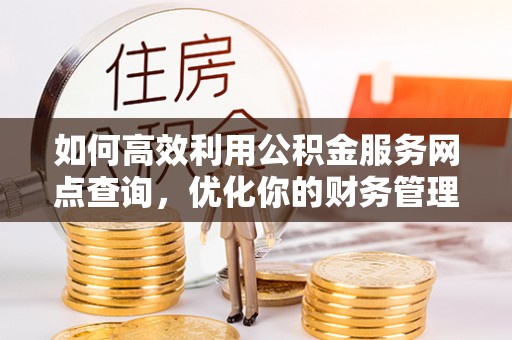 丰顺如何高效利用公积金服务网点查询，优化你的财务管理