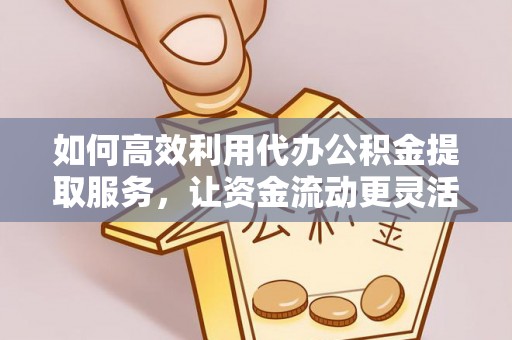丰顺如何高效利用代办公积金提取服务，让资金流动更灵活