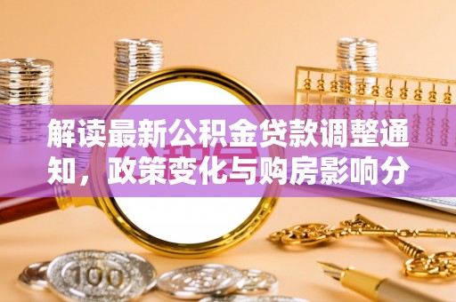丰顺解读最新公积金贷款调整通知，政策变化与购房影响分析
