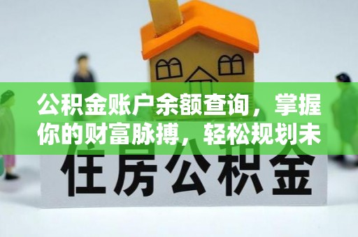 丰顺公积金账户余额查询，掌握你的财富脉搏，轻松规划未来