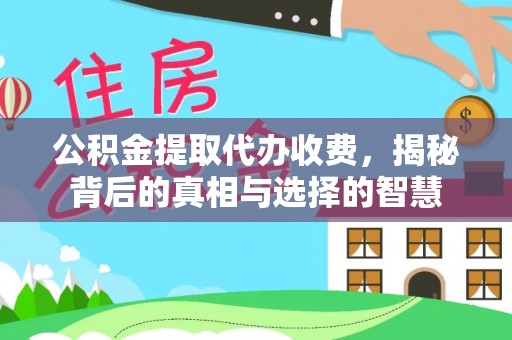丰顺公积金提取代办收费，揭秘背后的真相与选择的智慧