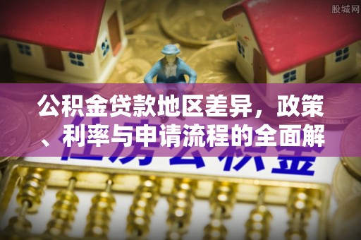丰顺公积金贷款地区差异，政策、利率与申请流程的全面解析