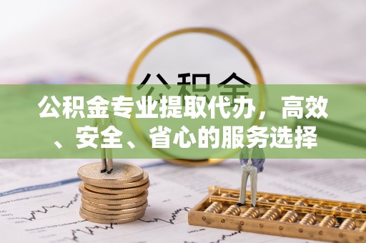 丰顺公积金专业提取代办，高效、安全、省心的服务选择
