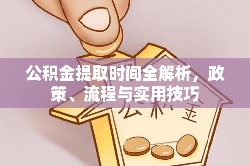 丰顺公积金提取时间全解析，政策、流程与实用技巧