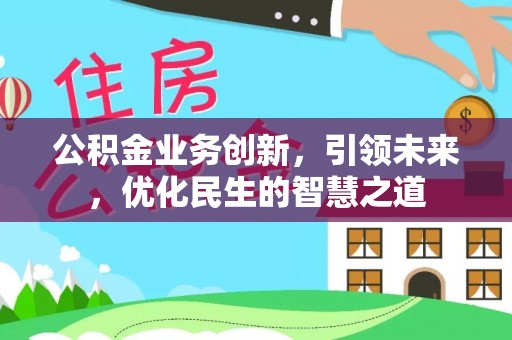 丰顺公积金业务创新，引领未来，优化民生的智慧之道
