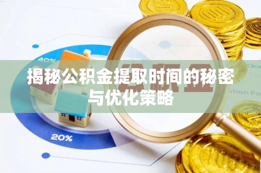 丰顺揭秘公积金提取时间的秘密与优化策略