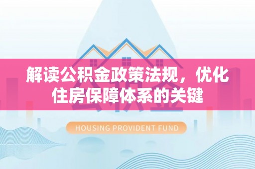 丰顺解读公积金政策法规，优化住房保障体系的关键