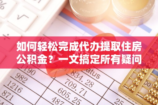 丰顺如何轻松完成代办提取住房公积金？一文搞定所有疑问