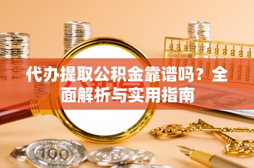 丰顺代办提取公积金靠谱吗？全面解析与实用指南