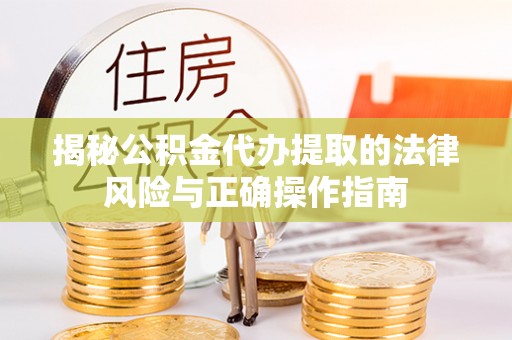 丰顺揭秘公积金代办提取的法律风险与正确操作指南