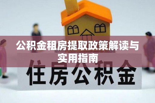 丰顺公积金租房提取政策解读与实用指南