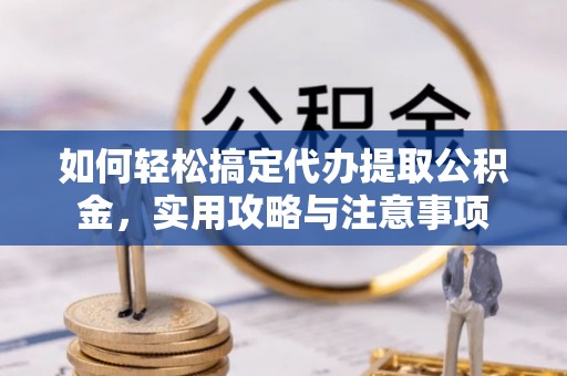 丰顺如何轻松搞定代办提取公积金，实用攻略与注意事项