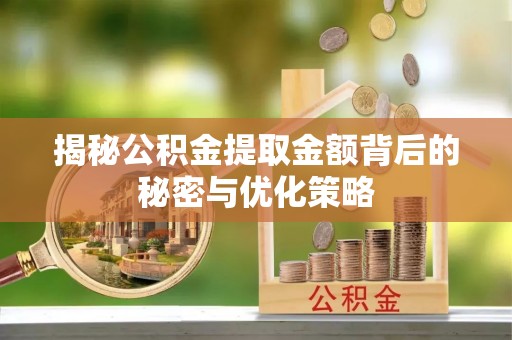 丰顺揭秘公积金提取金额背后的秘密与优化策略