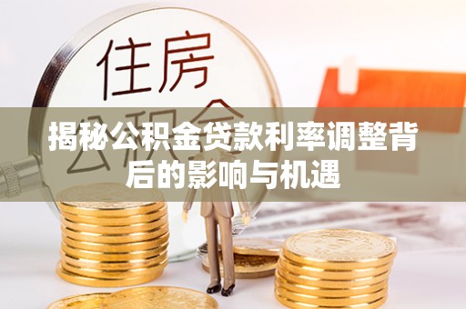 丰顺揭秘公积金贷款利率调整背后的影响与机遇