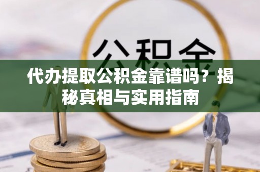 丰顺代办提取公积金靠谱吗？揭秘真相与实用指南