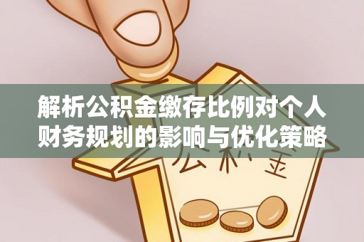 丰顺解析公积金缴存比例对个人财务规划的影响与优化策略