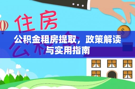 丰顺公积金租房提取，政策解读与实用指南