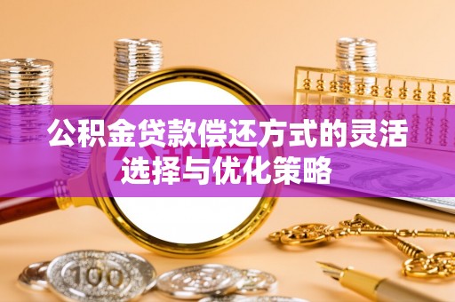 丰顺公积金贷款偿还方式的灵活选择与优化策略