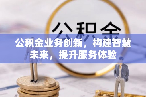 丰顺公积金业务创新，构建智慧未来，提升服务体验