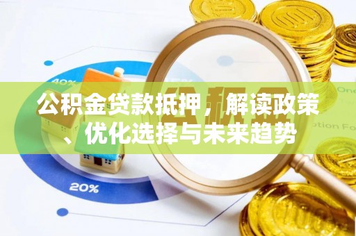 丰顺公积金贷款抵押，解读政策、优化选择与未来趋势