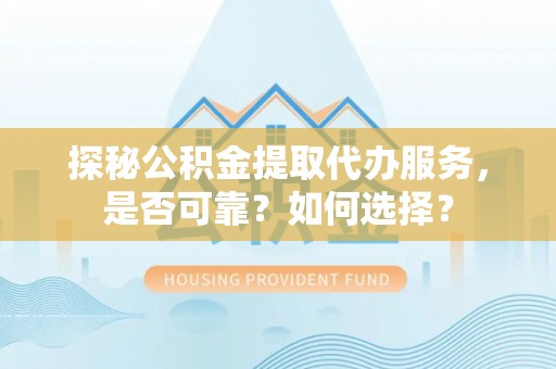 丰顺探秘公积金提取代办服务，是否可靠？如何选择？