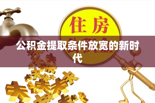 丰顺公积金提取条件放宽的新时代
