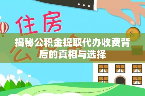丰顺揭秘公积金提取代办收费背后的真相与选择