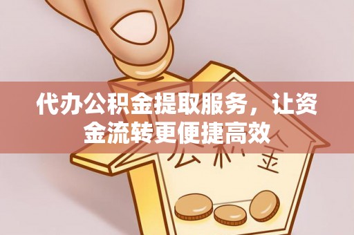 丰顺代办公积金提取服务，让资金流转更便捷高效