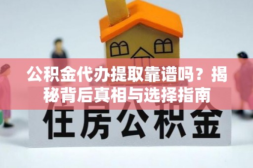 丰顺公积金代办提取靠谱吗？揭秘背后真相与选择指南