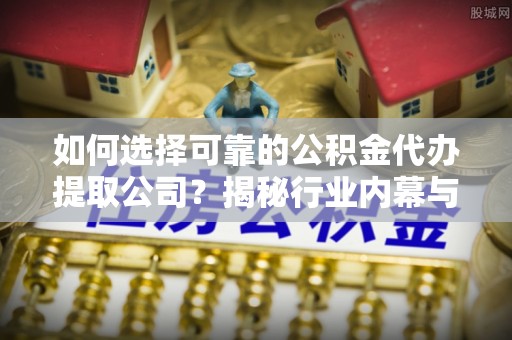 丰顺如何选择可靠的公积金代办提取公司？揭秘行业内幕与服务指南