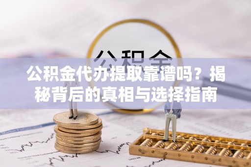 丰顺公积金代办提取靠谱吗？揭秘背后的真相与选择指南
