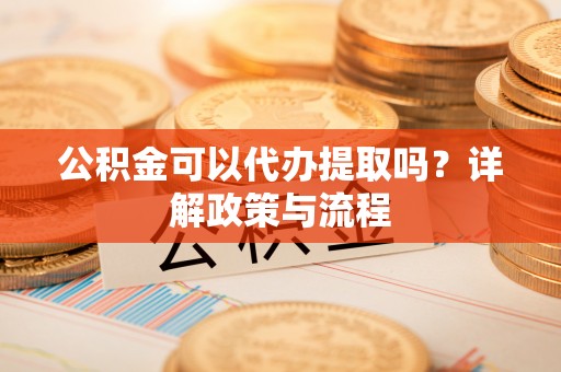 丰顺公积金可以代办提取吗？详解政策与流程