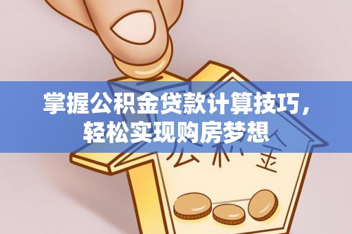 丰顺掌握公积金贷款计算技巧，轻松实现购房梦想