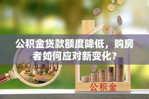 丰顺公积金贷款额度降低，购房者如何应对新变化？