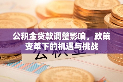 丰顺公积金贷款调整影响，政策变革下的机遇与挑战