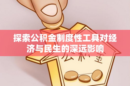 丰顺探索公积金制度性工具对经济与民生的深远影响