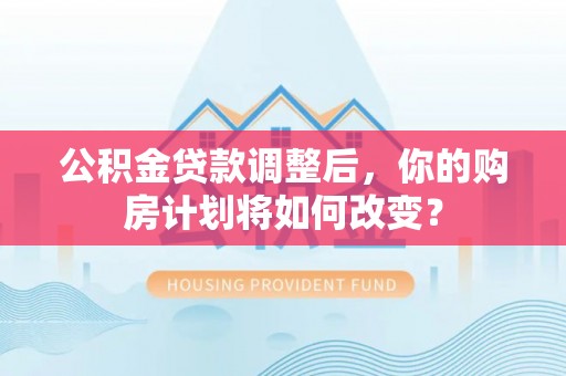 丰顺公积金贷款调整后，你的购房计划将如何改变？