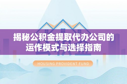 丰顺揭秘公积金提取代办公司的运作模式与选择指南