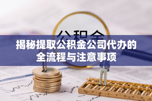 丰顺揭秘提取公积金公司代办的全流程与注意事项