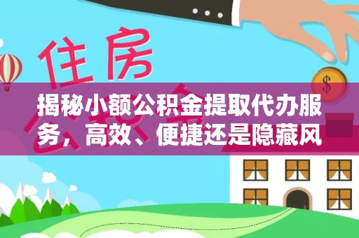 丰顺揭秘小额公积金提取代办服务，高效、便捷还是隐藏风险？