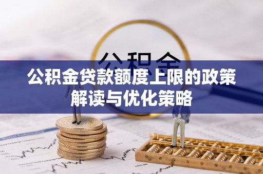 丰顺公积金贷款额度上限的政策解读与优化策略