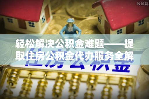丰顺轻松解决公积金难题——提取住房公积金代办服务全解析