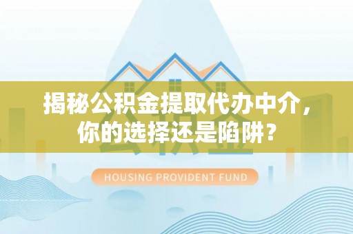 丰顺揭秘公积金提取代办中介，你的选择还是陷阱？