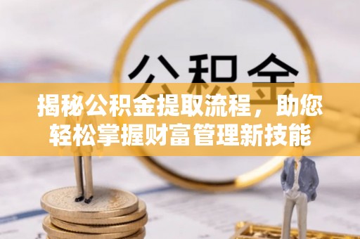 丰顺揭秘公积金提取流程，助您轻松掌握财富管理新技能