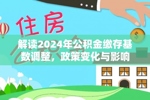 丰顺解读2024年公积金缴存基数调整，政策变化与影响