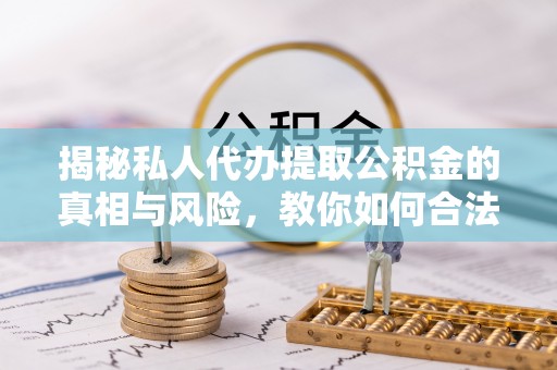 丰顺揭秘私人代办提取公积金的真相与风险，教你如何合法高效操作