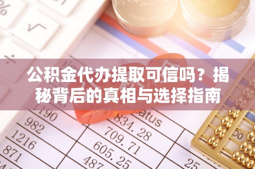 丰顺公积金代办提取可信吗？揭秘背后的真相与选择指南