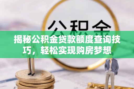 丰顺揭秘公积金贷款额度查询技巧，轻松实现购房梦想