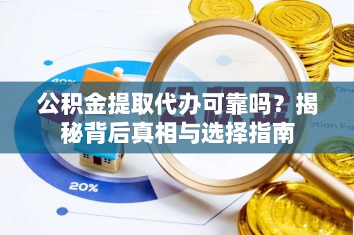 丰顺公积金提取代办可靠吗？揭秘背后真相与选择指南
