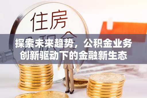 丰顺探索未来趋势，公积金业务创新驱动下的金融新生态